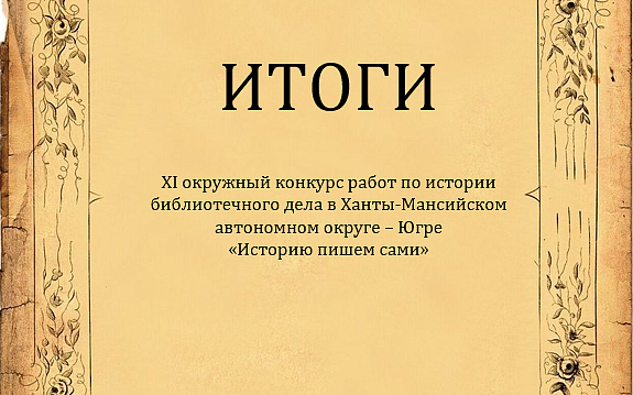 Итоги  XI окружного конкурса работ по истории библиотечного дела в Югре «Историю пишем сами»